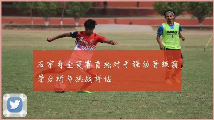 石宇奇全英赛首轮对手强劲晋级前景分析与挑战评估