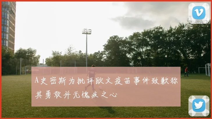 A史密斯为批评欧文疫苗事件致歉称其勇敢并无愧疚之心