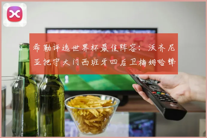 希勒评选世界杯最佳阵容：沃齐尼亚把守大门西班牙四后卫梅姆哈锋线领衔