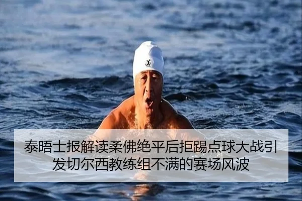 泰晤士报解读柔佛绝平后拒踢点球大战引发切尔西教练组不满的赛场风波
